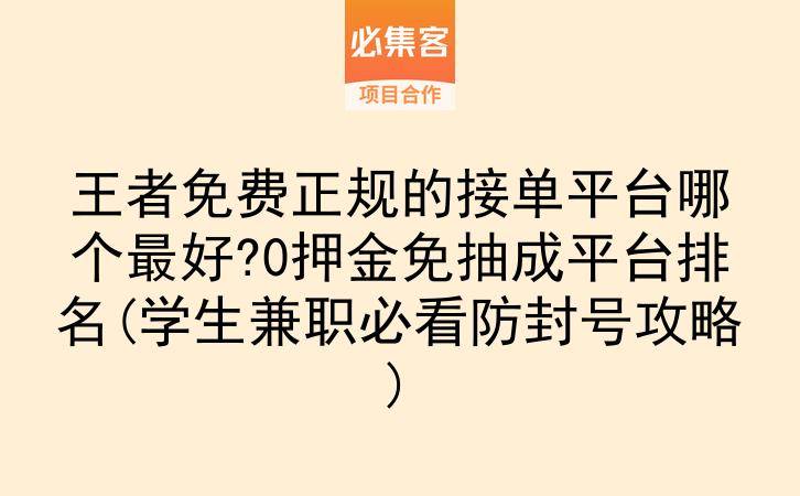王者免费正规的接单平台哪个最好?0押金免抽成平台排名(学生兼职必看防封号攻略)-云推网创项目库