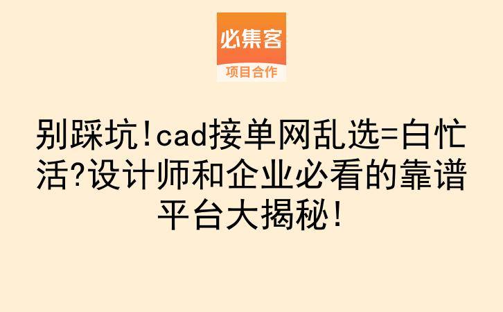 别踩坑!cad接单网乱选=白忙活?设计师和企业必看的靠谱平台大揭秘!-云推网创项目库
