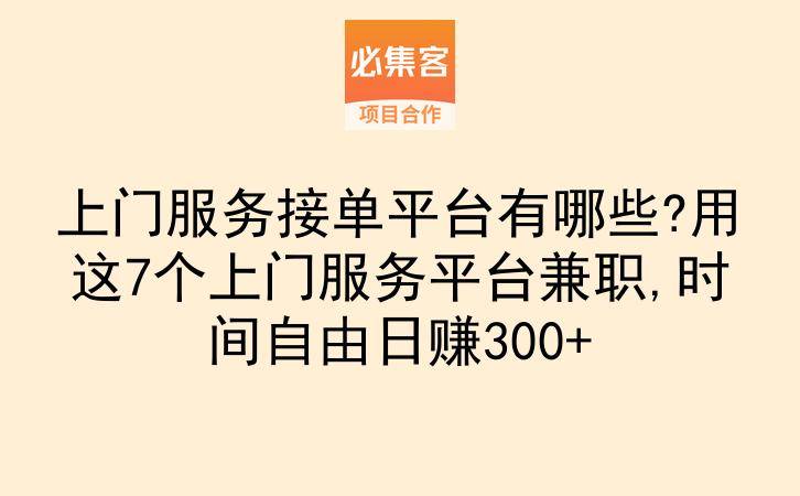 上门服务接单平台有哪些?用这7个上门服务平台兼职,时间自由日赚300+-云推网创项目库
