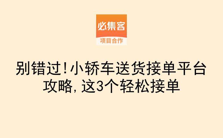 别错过!小轿车送货接单平台攻略,这3个轻松接单-云推网创项目库
