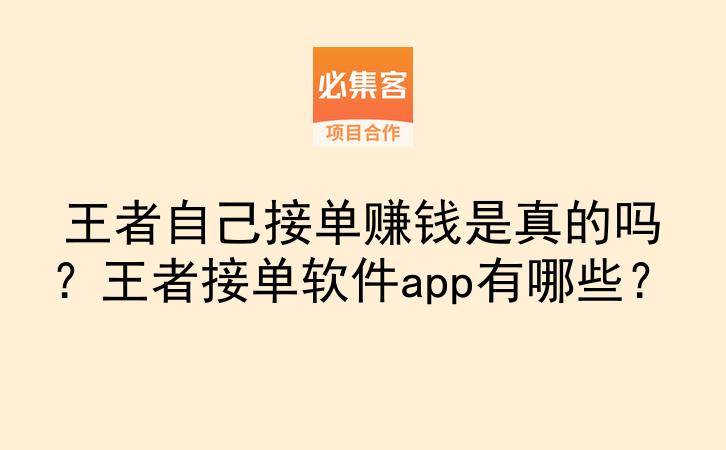 王者自己接单赚钱是真的吗？王者接单软件app有哪些？-云推网创项目库