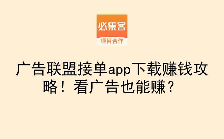 广告联盟接单app下载赚钱攻略！看广告也能赚？-云推网创项目库