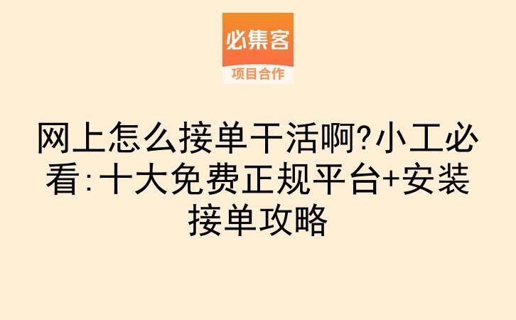 网上怎么接单干活啊?小工必看:十大免费正规平台+安装接单攻略-云推网创项目库