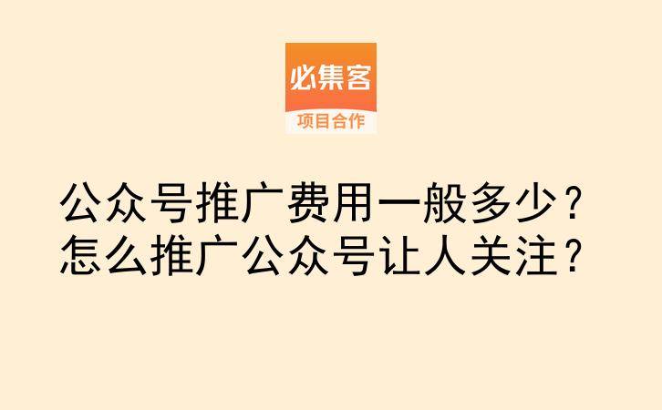 公众号推广费用一般多少？怎么推广公众号让人关注？-云推网创项目库