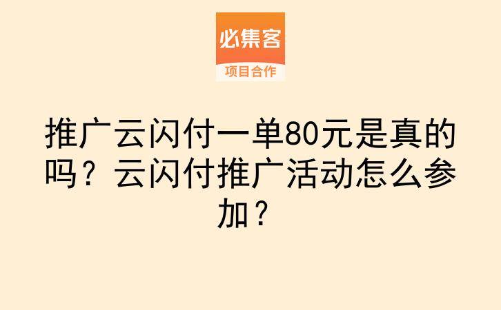 推广云闪付一单80元是真的吗？云闪付推广活动怎么参加？-云推网创项目库