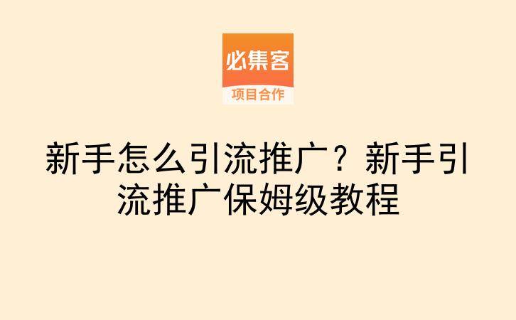 新手怎么引流推广？新手引流推广保姆级教程-云推网创项目库