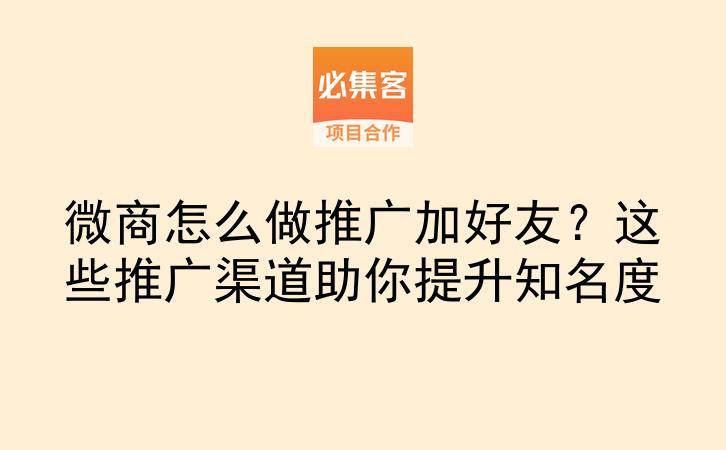 微商怎么做推广加好友？这些推广渠道助你提升知名度-云推网创项目库