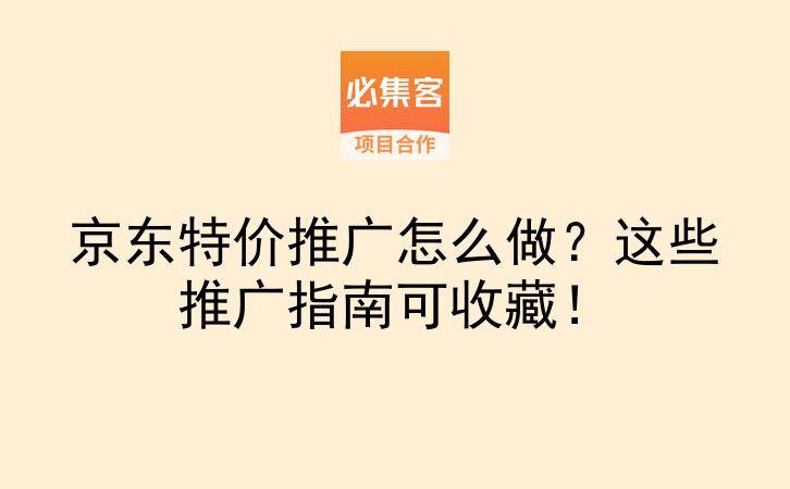 京东特价推广怎么做？这些推广指南可收藏！-云推网创项目库