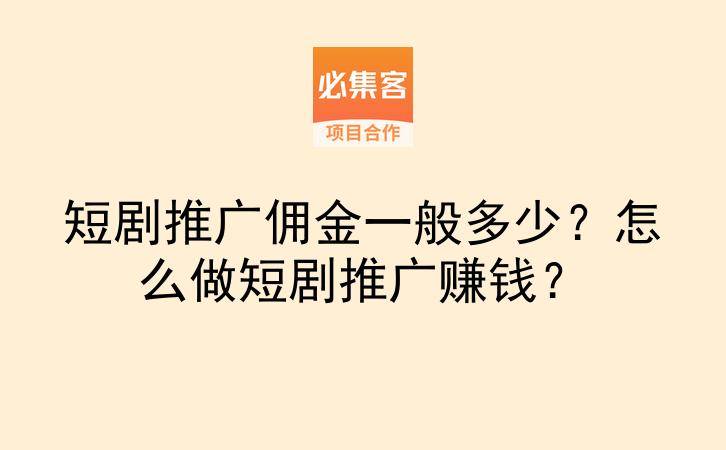短剧推广佣金一般多少？怎么做短剧推广赚钱？-云推网创项目库
