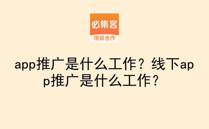 app推广是什么工作？线下app推广是什么工作？-云推网创项目库