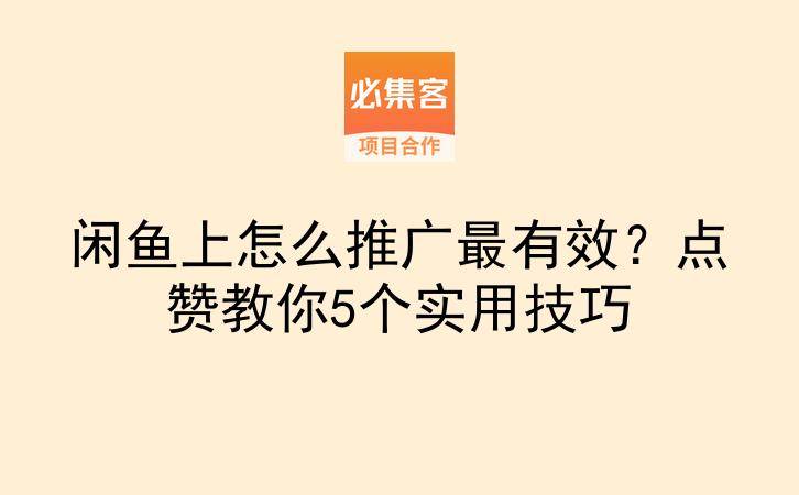 闲鱼上怎么推广最有效？点赞教你5个实用技巧-云推网创项目库