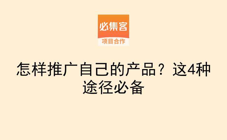 怎样推广自己的产品？这4种途径必备-云推网创项目库