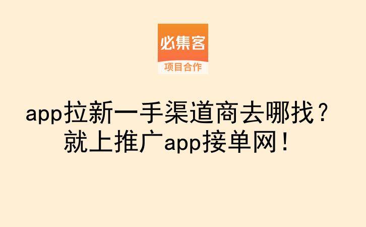 app拉新一手渠道商去哪找？就上推广app接单网！-云推网创项目库