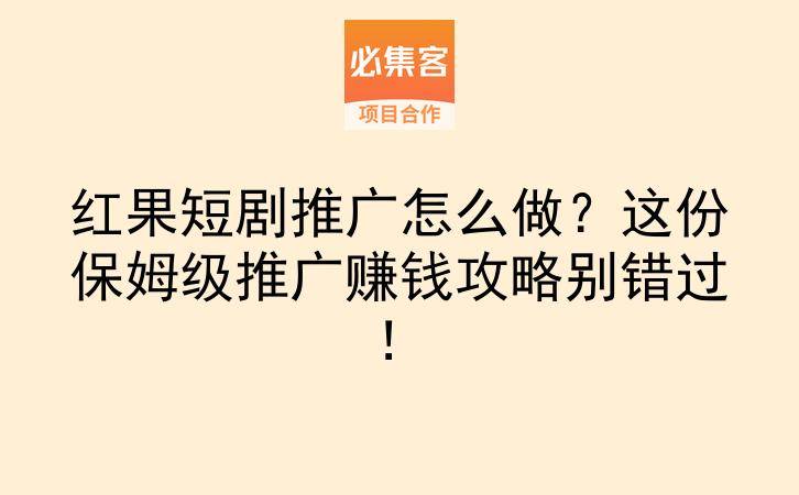 红果短剧推广怎么做？这份保姆级推广赚钱攻略别错过！-云推网创项目库