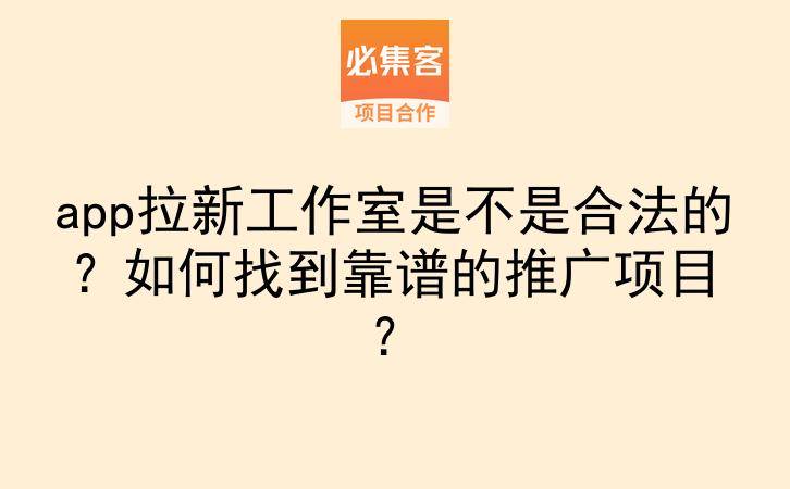 app拉新工作室是不是合法的？如何找到靠谱的推广项目？-云推网创项目库