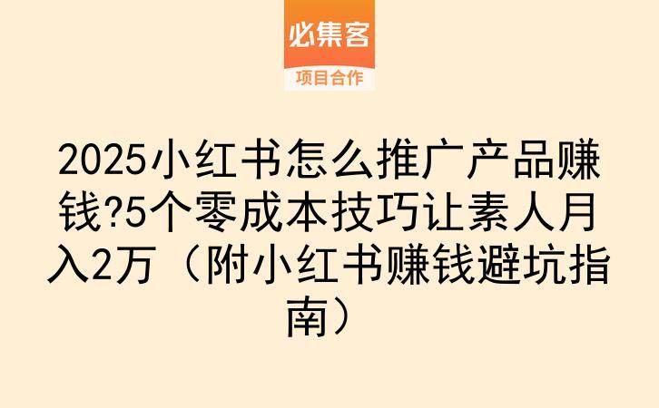 2025小红书怎么推广产品赚钱?5个零成本技巧让素人月入2万（附小红书赚钱避坑指南）-云推网创项目库