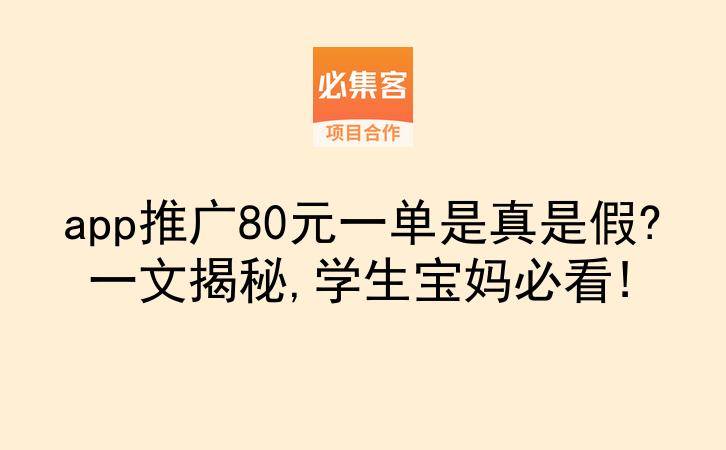 app推广80元一单是真是假?一文揭秘,学生宝妈必看!-云推网创项目库