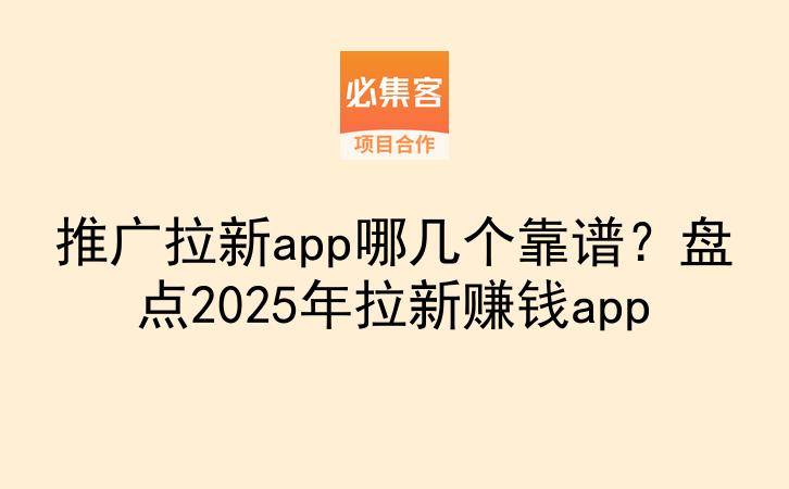 推广拉新app哪几个靠谱？盘点2025年拉新赚钱app-云推网创项目库
