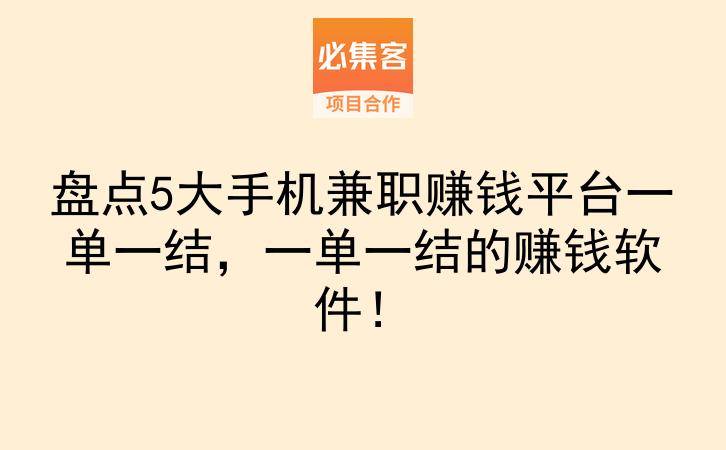 盘点5大手机兼职赚钱平台一单一结，一单一结的赚钱软件！-云推网创项目库