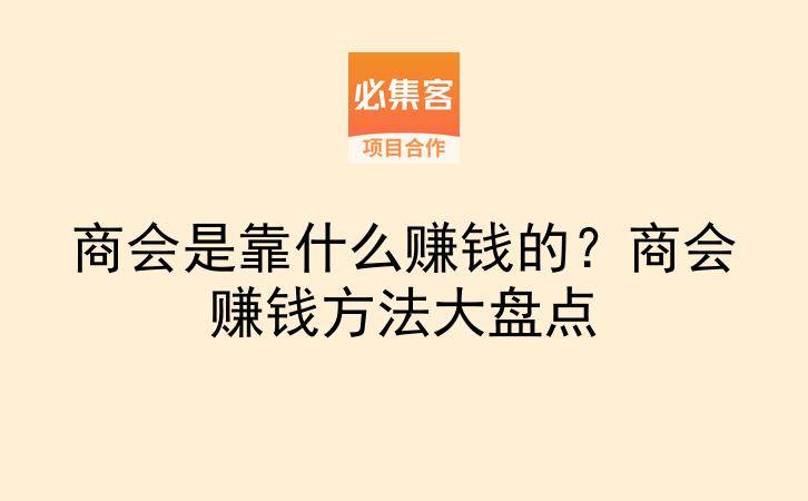 商会是靠什么赚钱的？商会赚钱方法大盘点-云推网创项目库