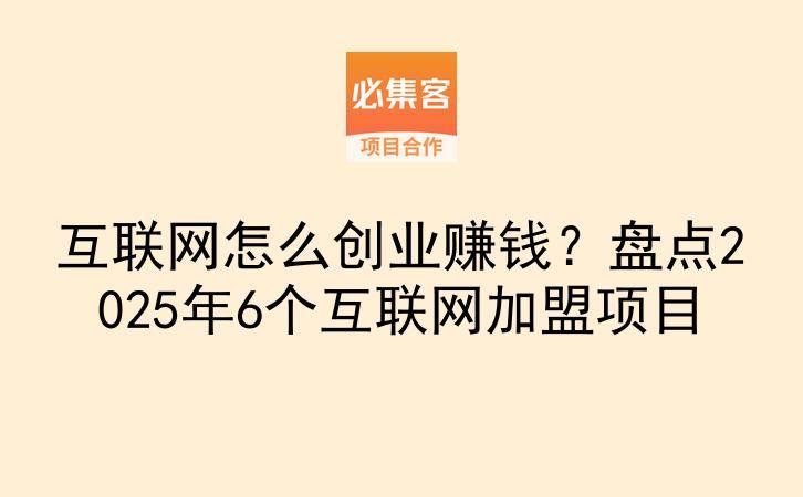 互联网怎么创业赚钱？盘点2025年6个互联网加盟项目-云推网创项目库
