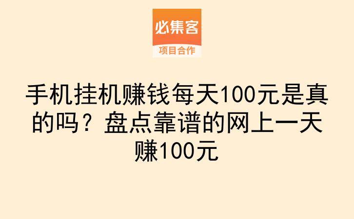 手机挂机赚钱每天100元是真的吗？盘点靠谱的网上一天赚100元-云推网创项目库
