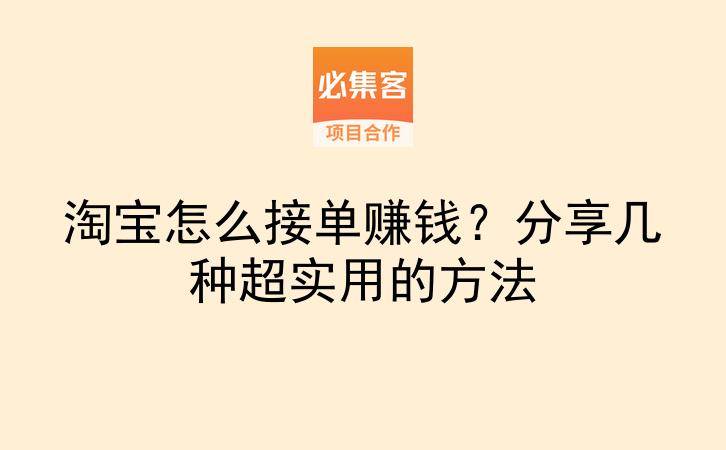 淘宝怎么接单赚钱？分享几种超实用的方法-云推网创项目库