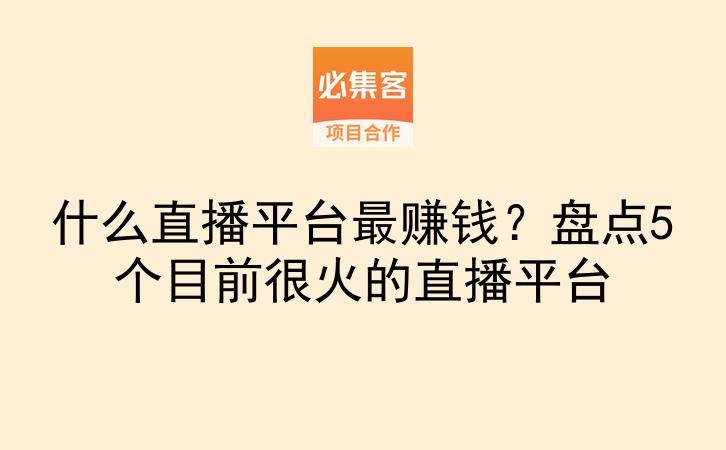 什么直播平台最赚钱？盘点5个目前很火的直播平台-云推网创项目库