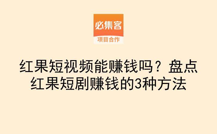 红果短视频能赚钱吗？盘点红果短剧赚钱的3种方法-云推网创项目库