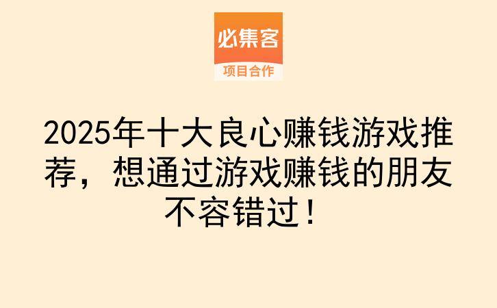 2025年十大良心赚钱游戏推荐，想通过游戏赚钱的朋友不容错过！-云推网创项目库