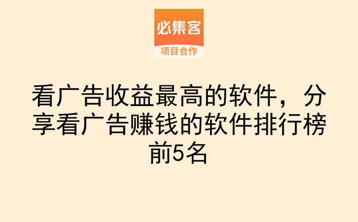 看广告收益最高的软件，分享看广告赚钱的软件排行榜前5名-云推网创项目库