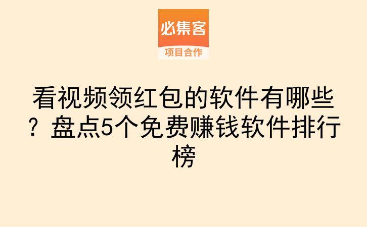 看视频领红包的软件有哪些？盘点5个免费赚钱软件排行榜-云推网创项目库