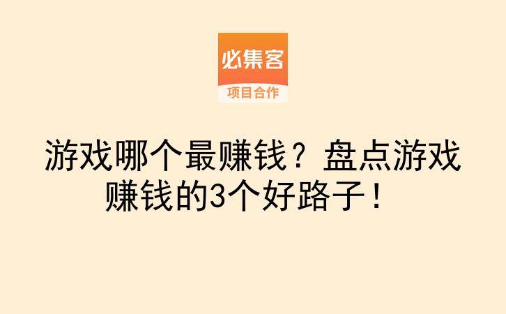 游戏哪个最赚钱？盘点游戏赚钱的3个好路子！-云推网创项目库
