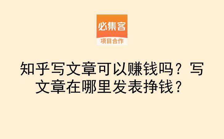 知乎写文章可以赚钱吗？写文章在哪里发表挣钱？-云推网创项目库