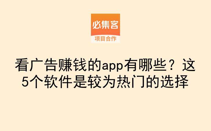 看广告赚钱的app有哪些？这5个软件是较为热门的选择-云推网创项目库