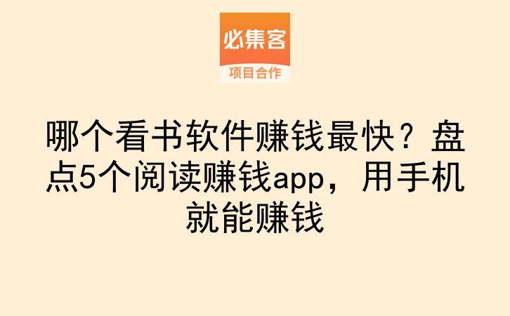 哪个看书软件赚钱最快？盘点5个阅读赚钱app，用手机就能赚钱-云推网创项目库