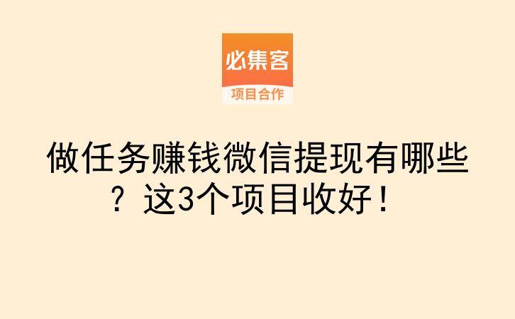 做任务赚钱微信提现有哪些？这3个项目收好！-云推网创项目库