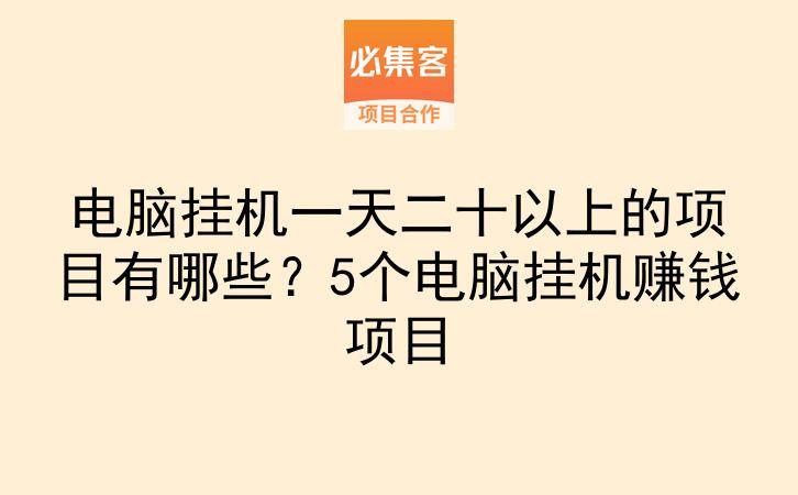 电脑挂机一天二十以上的项目有哪些？5个电脑挂机赚钱项目-云推网创项目库