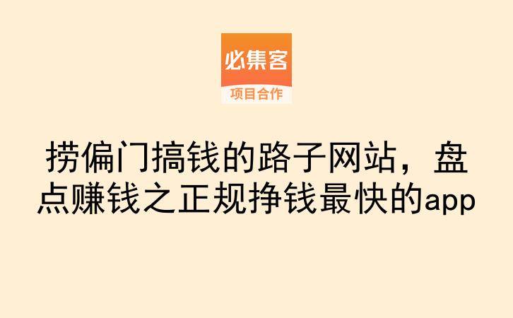 捞偏门搞钱的路子网站，盘点赚钱之正规挣钱最快的app-云推网创项目库