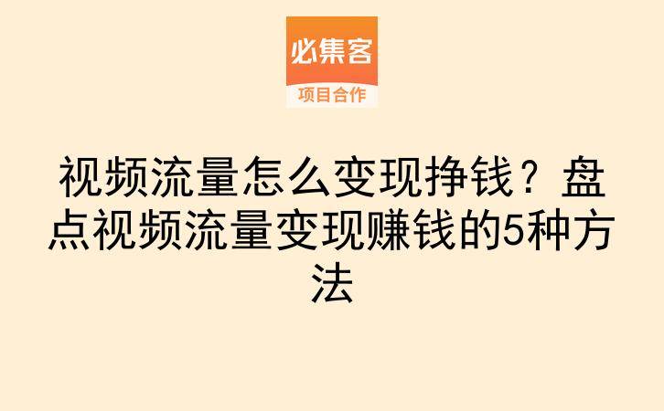 视频流量怎么变现挣钱？盘点视频流量变现赚钱的5种方法-云推网创项目库