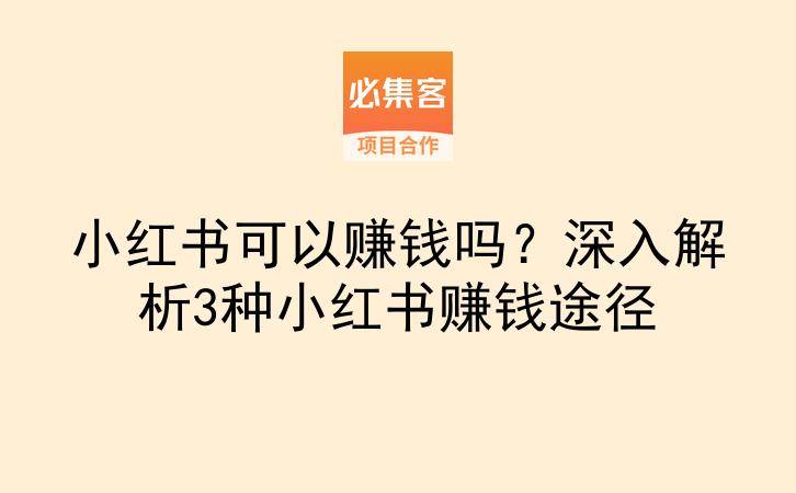 小红书可以赚钱吗？深入解析3种小红书赚钱途径-云推网创项目库