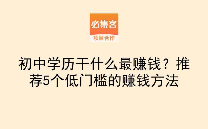 初中学历干什么最赚钱？推荐5个低门槛的赚钱方法-云推网创项目库