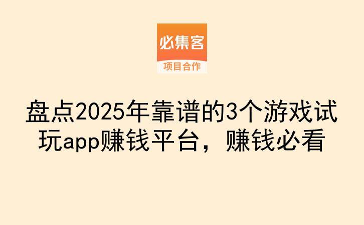 盘点2025年靠谱的3个游戏试玩app赚钱平台，赚钱必看-云推网创项目库