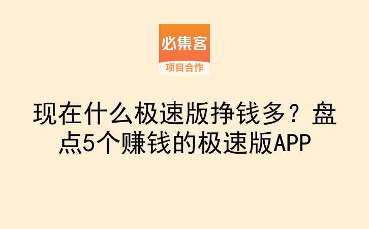 现在什么极速版挣钱多？盘点5个赚钱的极速版APP-云推网创项目库