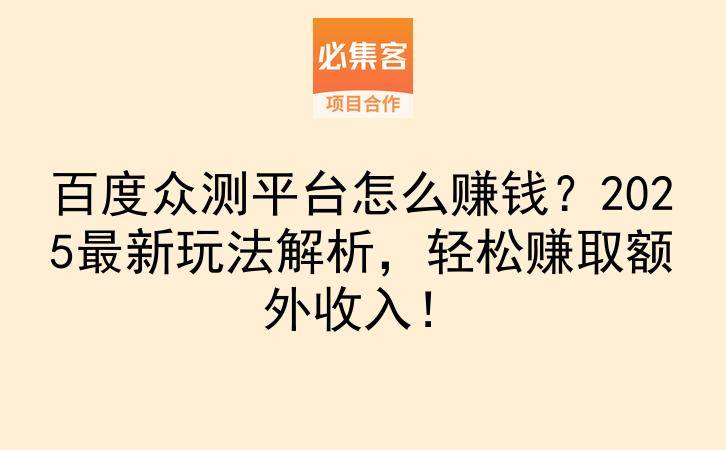 百度众测平台怎么赚钱？2025最新玩法解析，轻松赚取额外收入！-云推网创项目库