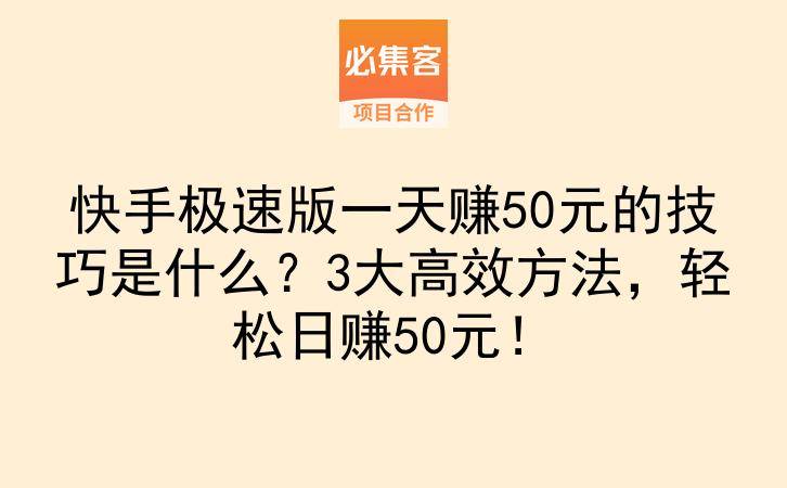 快手极速版一天赚50元的技巧是什么？3大高效方法，轻松日赚50元！-云推网创项目库
