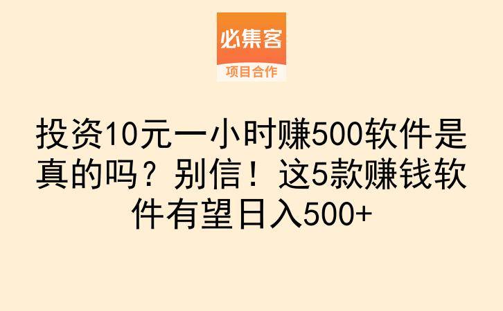 投资10元一小时赚500软件是真的吗？别信！这5款赚钱软件有望日入500+-云推网创项目库