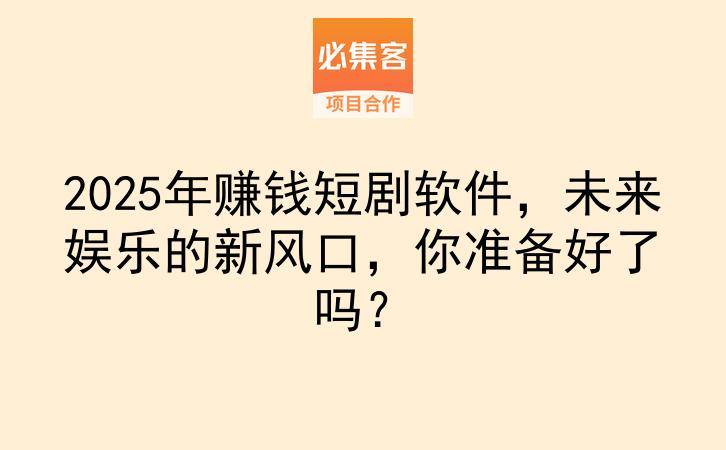 2025年赚钱短剧软件，未来娱乐的新风口，你准备好了吗？-云推网创项目库