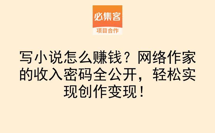 写小说怎么赚钱？网络作家的收入密码全公开，轻松实现创作变现！-云推网创项目库