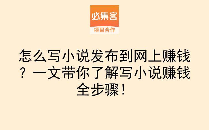 怎么写小说发布到网上赚钱？一文带你了解写小说赚钱全步骤！-云推网创项目库